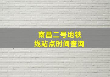 南昌二号地铁线站点时间查询