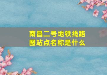 南昌二号地铁线路图站点名称是什么