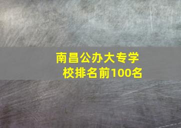 南昌公办大专学校排名前100名