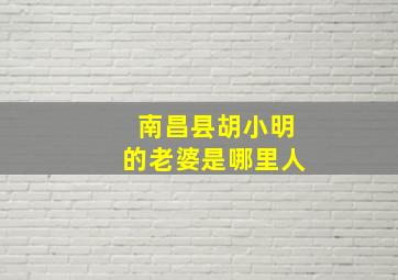 南昌县胡小明的老婆是哪里人