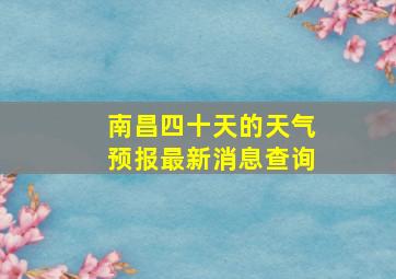 南昌四十天的天气预报最新消息查询