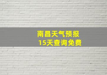 南昌天气预报15天查询免费