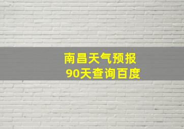 南昌天气预报90天查询百度