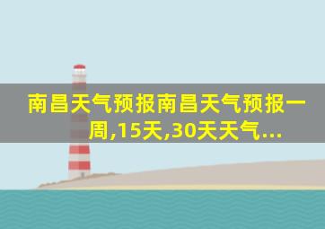 南昌天气预报南昌天气预报一周,15天,30天天气...