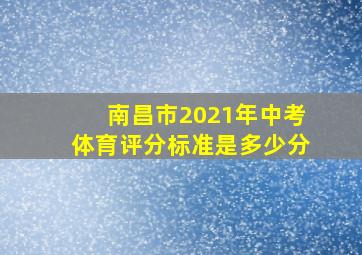 南昌市2021年中考体育评分标准是多少分