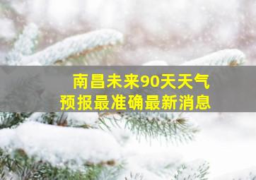 南昌未来90天天气预报最准确最新消息