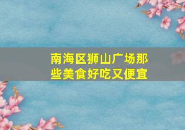 南海区狮山广场那些美食好吃又便宜