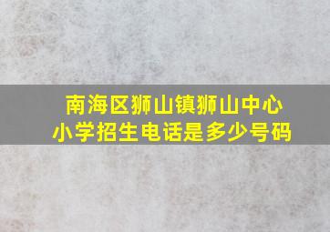 南海区狮山镇狮山中心小学招生电话是多少号码