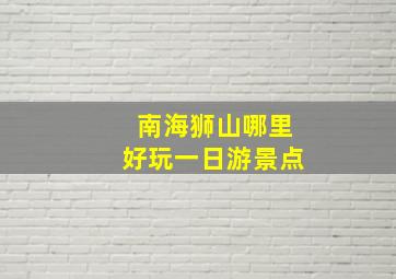 南海狮山哪里好玩一日游景点