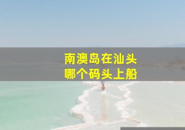 南澳岛在汕头哪个码头上船