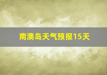 南澳岛天气预报15天