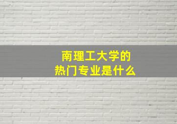 南理工大学的热门专业是什么