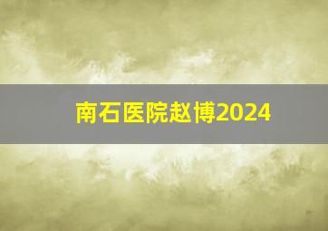 南石医院赵博2024