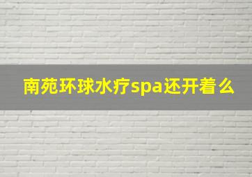 南苑环球水疗spa还开着么