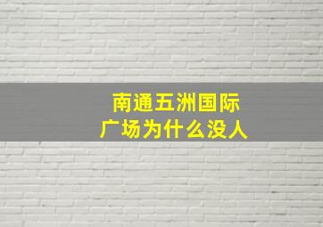 南通五洲国际广场为什么没人