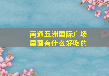 南通五洲国际广场里面有什么好吃的