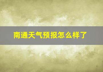 南通天气预报怎么样了