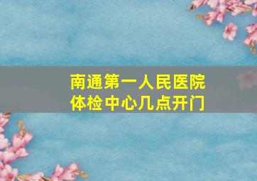 南通第一人民医院体检中心几点开门