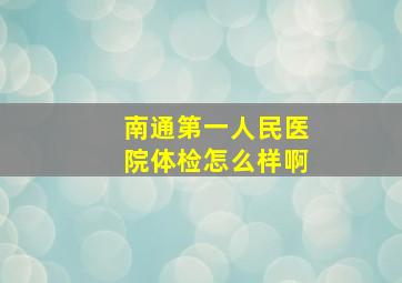 南通第一人民医院体检怎么样啊