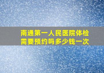 南通第一人民医院体检需要预约吗多少钱一次