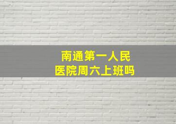 南通第一人民医院周六上班吗