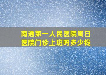 南通第一人民医院周日医院门诊上班吗多少钱