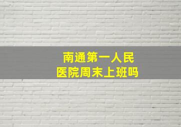 南通第一人民医院周末上班吗