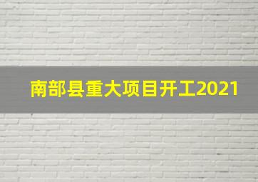 南部县重大项目开工2021