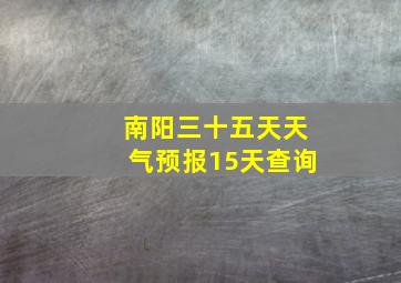 南阳三十五天天气预报15天查询