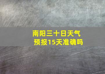 南阳三十日天气预报15天准确吗