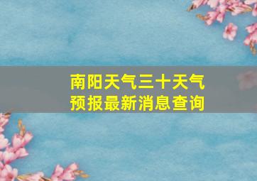 南阳天气三十天气预报最新消息查询