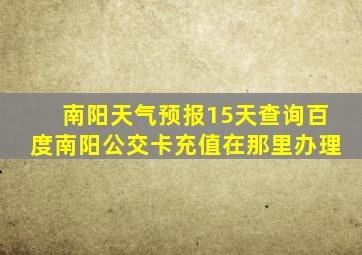 南阳天气预报15天查询百度南阳公交卡充值在那里办理