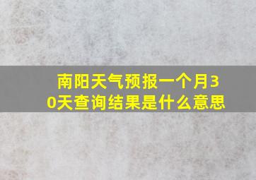 南阳天气预报一个月30天查询结果是什么意思