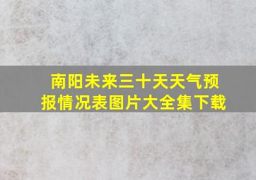 南阳未来三十天天气预报情况表图片大全集下载