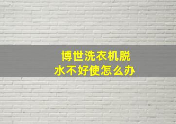 博世洗衣机脱水不好使怎么办