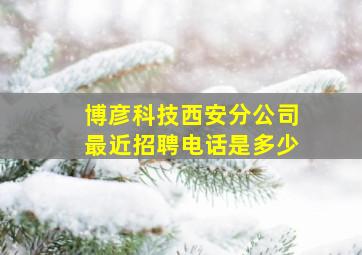 博彦科技西安分公司最近招聘电话是多少