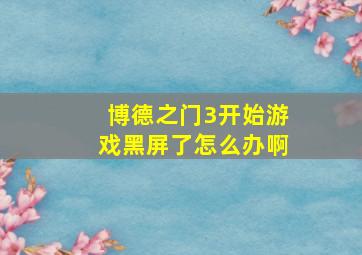 博德之门3开始游戏黑屏了怎么办啊