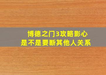 博德之门3攻略影心是不是要断其他人关系