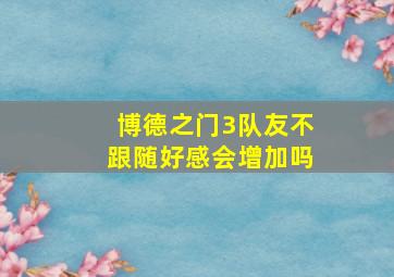 博德之门3队友不跟随好感会增加吗