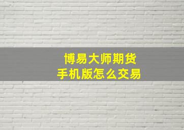 博易大师期货手机版怎么交易