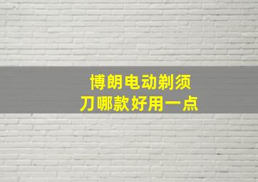 博朗电动剃须刀哪款好用一点