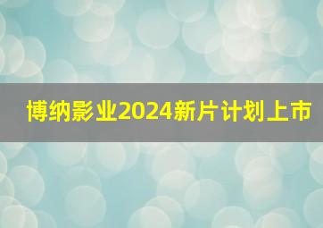 博纳影业2024新片计划上市