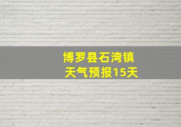 博罗县石湾镇天气预报15天