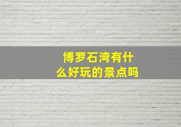 博罗石湾有什么好玩的景点吗