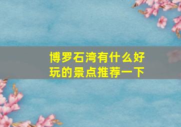 博罗石湾有什么好玩的景点推荐一下