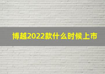 博越2022款什么时候上市