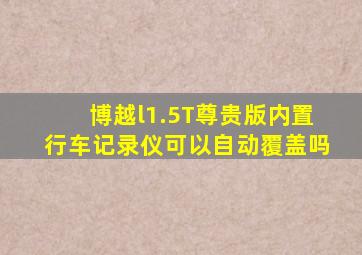 博越l1.5T尊贵版内置行车记录仪可以自动覆盖吗