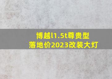 博越l1.5t尊贵型落地价2023改装大灯