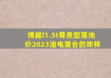 博越l1.5t尊贵型落地价2023油电混合的咋样