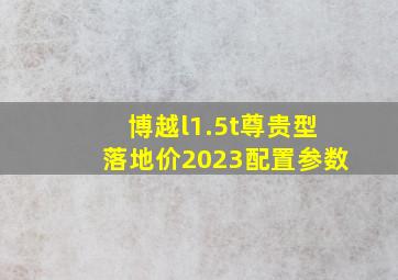 博越l1.5t尊贵型落地价2023配置参数